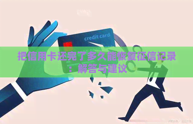 把信用卡还完了多久能恢复记录：解答与建议