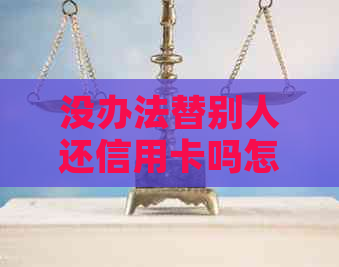 没办法替别人还信用卡吗怎么办，为什么不能帮别人还信用卡？