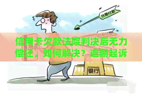 信用卡欠款法院判决后无力偿还，如何解决？逾期起诉还是无法执行？
