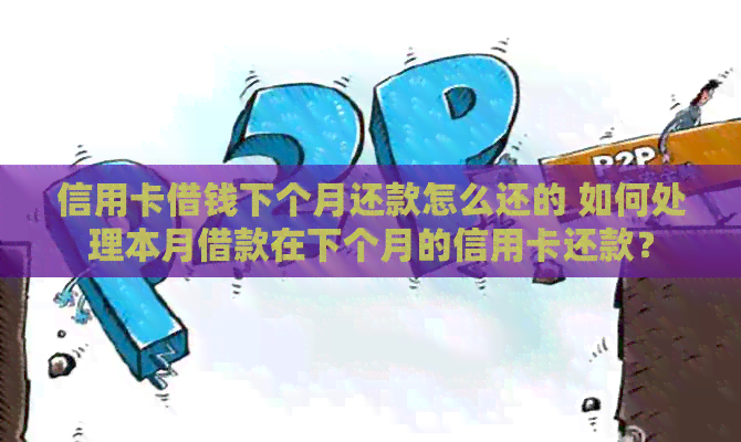 信用卡借钱下个月还款怎么还的 如何处理本月借款在下个月的信用卡还款？