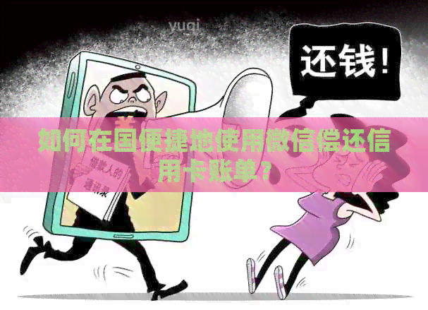 如何在国便捷地使用微信偿还信用卡账单？