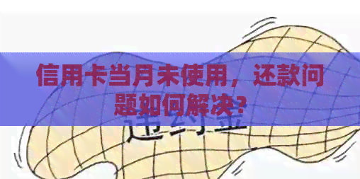 信用卡当月未使用，还款问题如何解决？