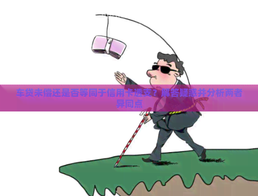 车贷未偿还是否等同于信用卡透支？解答疑惑并分析两者异同点