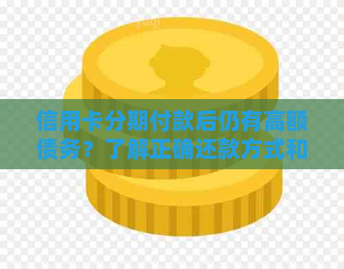 信用卡分期付款后仍有高额债务？了解正确还款方式和可能的原因