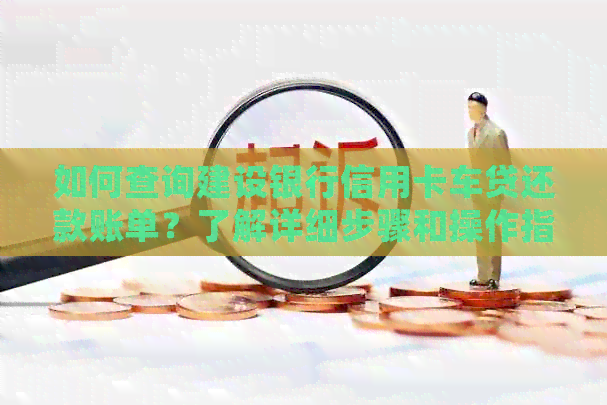 如何查询建设银行信用卡车贷还款账单？了解详细步骤和操作指南