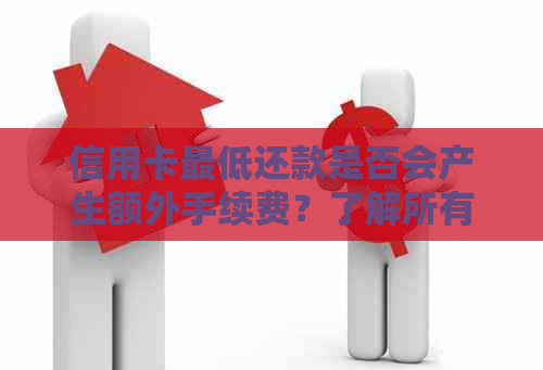 信用卡更低还款是否会产生额外手续费？了解所有相关信息