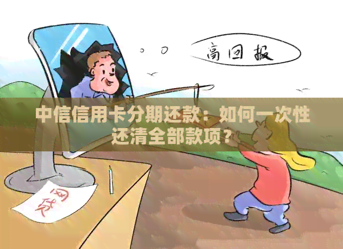 中信信用卡分期还款：如何一次性还清全部款项？