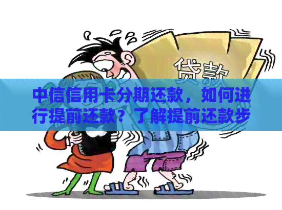 中信信用卡分期还款，如何进行提前还款？了解提前还款步骤及注意事项