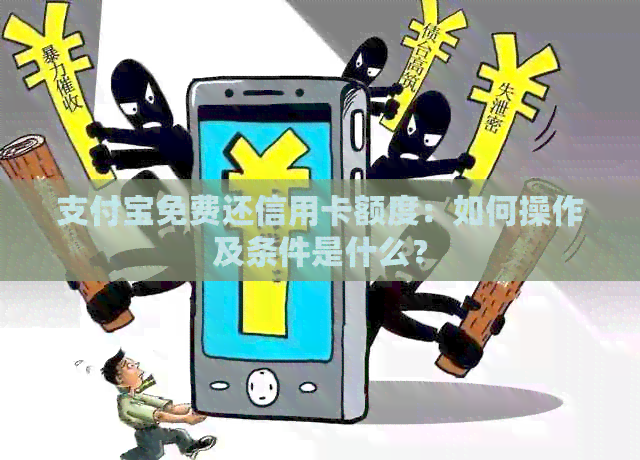 支付宝免费还信用卡额度：如何操作及条件是什么？