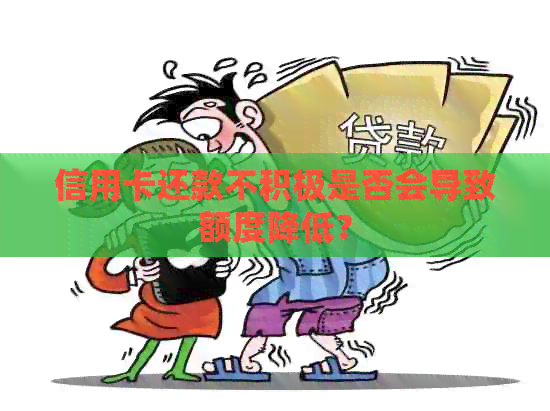 信用卡还款不积极是否会导致额度降低？