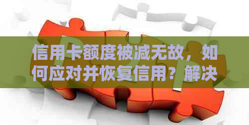 信用卡额度被减无故，如何应对并恢复信用？解决信用卡额度减少的各种方法