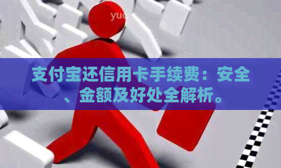 支付宝还信用卡手续费：安全、金额及好处全解析。