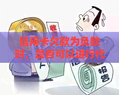信用卡欠款为负数时，是否可以进行代还？如何进行操作？
