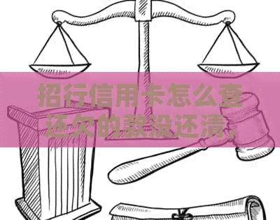 招行信用卡怎么查还欠的款没还清，招商银行信用卡还有多少钱没还。