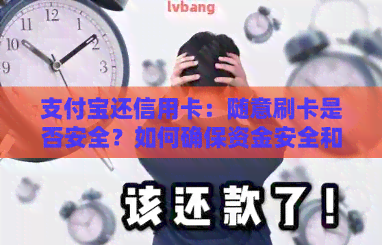支付宝还信用卡：随意刷卡是否安全？如何确保资金安全和避免逾期费用？