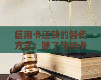信用卡还款的替代方式:除了信用卡,还有哪些方法可以进行还款? 信用卡还款的替代方式:除了信用卡,还有哪些方法可以进行还款?