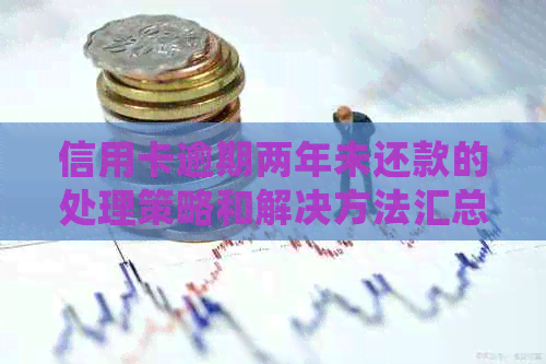 信用卡逾期两年未还款的处理策略和解决方法汇总