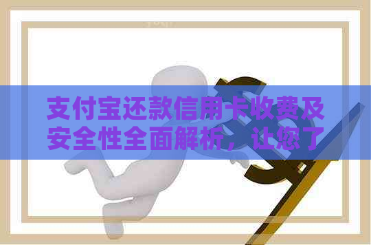 支付宝还款信用卡收费及安全性全面解析，让您了解还款详情与保障措