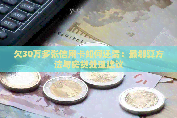 欠30万多张信用卡如何还清：最划算方法与房贷处理建议