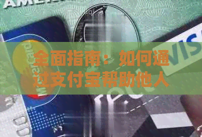 全面指南：如何通过支付宝帮助他人还款信用卡，以及相关问题的解答