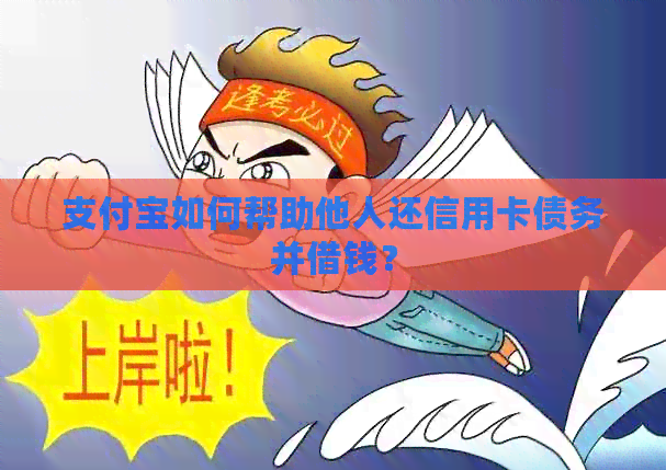 支付宝如何帮助他人还信用卡债务并借钱？