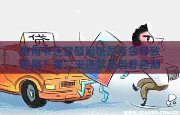 信用卡还款额更低是否会导致逾期？第二天还款是否算逾期？