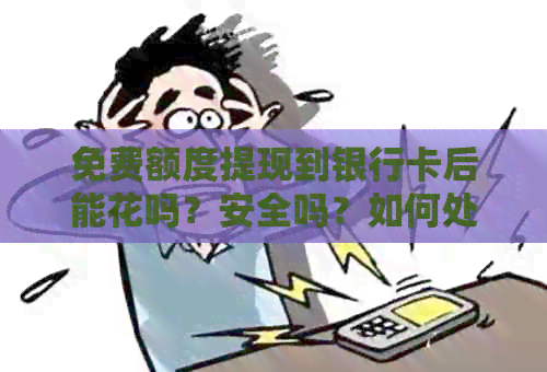 免费额度提现到银行卡后能花吗？安全吗？如何处理？