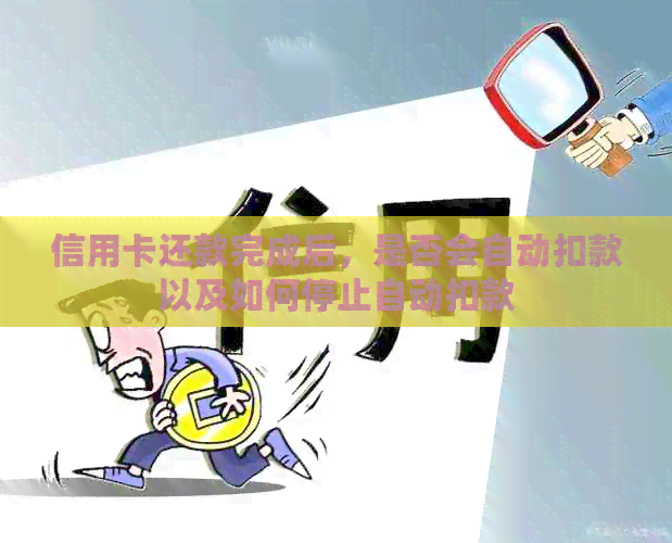 信用卡还款完成后，是否会自动扣款以及如何停止自动扣款