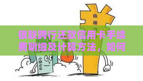 银联跨行还款信用卡手续费明细及计算方法，如何避免额外费用？