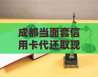 成都当面套信用卡代还取现多久到账，刷卡取现操作指南