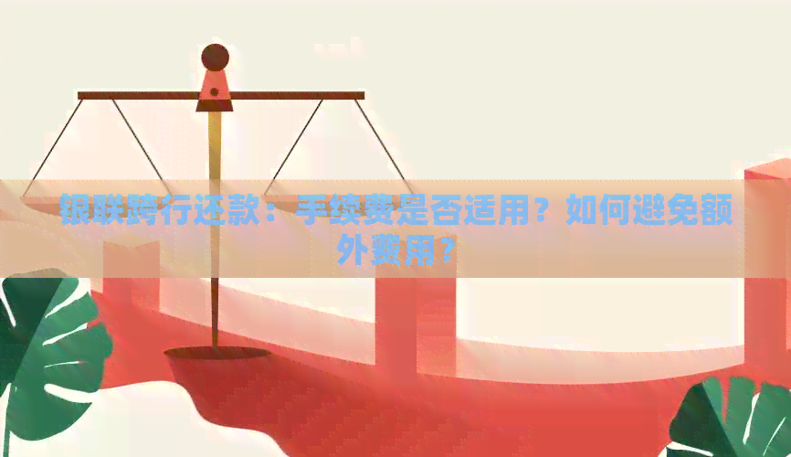 银联跨行还款：手续费是否适用？如何避免额外费用？