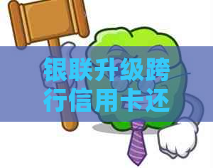 银联升级跨行信用卡还款服务：预计何时生效？