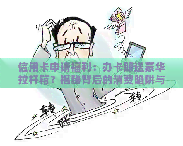 信用卡申请福利:办卡即送豪华拉杆箱?揭秘背后的消费陷阱与优真相