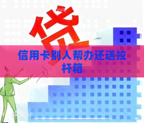 信用卡别人帮办还送拉杆箱 信用卡别人帮办还送拉杆箱