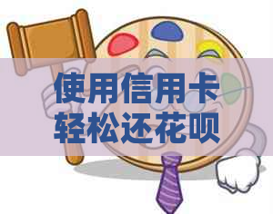 使用信用卡轻松还信用卡，让还款更便捷！