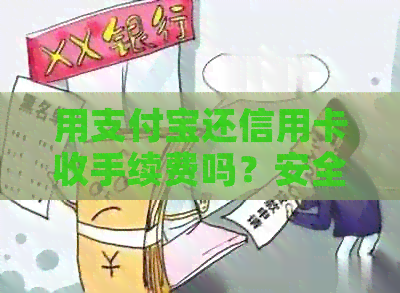 用支付宝还信用卡收手续费吗？安全合法，手续费详情请看。