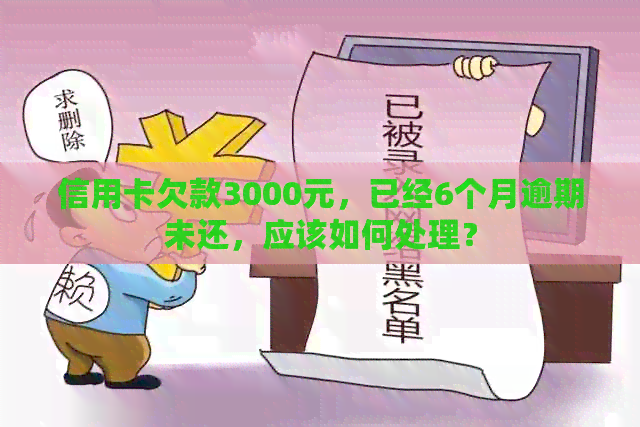信用卡欠款3000元，已经6个月逾期未还，应该如何处理？