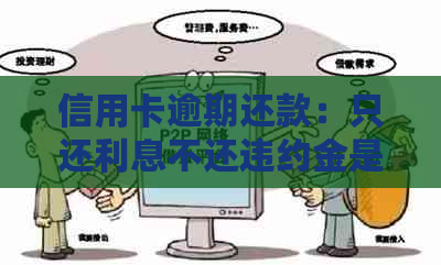 信用卡逾期还款：只还利息不还违约金是否可行？