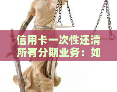 信用卡一次性还清所有分期业务：如何操作？