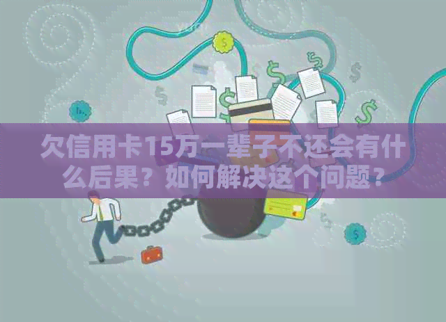 欠信用卡15万一辈子不还会有什么后果？如何解决这个问题？