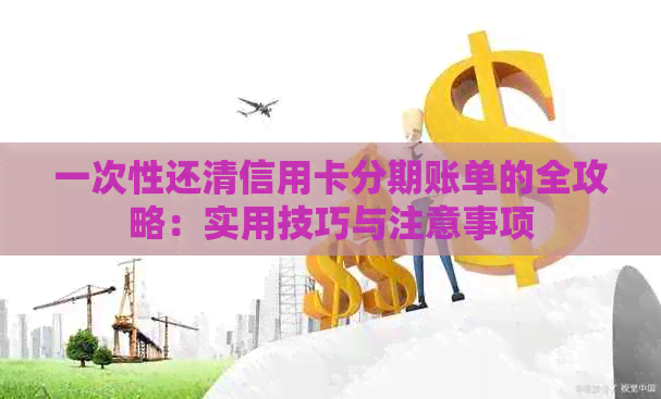 一次性还清信用卡分期账单的全攻略：实用技巧与注意事项