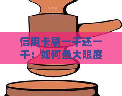 信用卡刷一千还一千：如何更大限度地利用这种优，以及可能的利弊分析