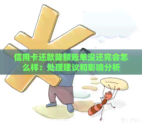 信用卡还款降额账单没还完会怎么样：处理建议和影响分析