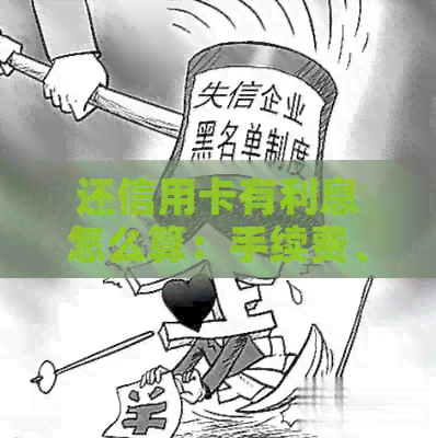 还信用卡有利息怎么算：手续费、计算方法及注意事项