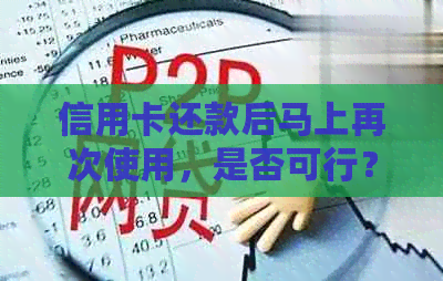 信用卡还款后马上再次使用，是否可行？相关注意事项和解答