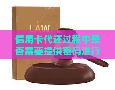 信用卡代还过程中是否需要提供密码进行操作？