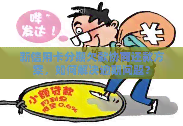 新信用卡分期欠款协商还款方案，如何解决逾期问题？