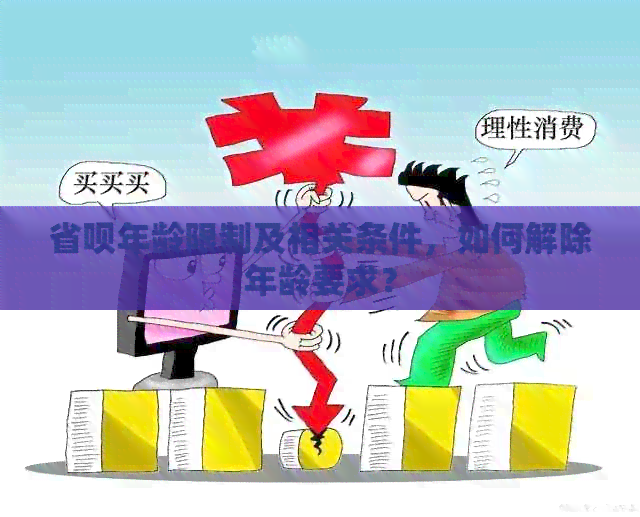 省呗年龄限制及相关条件，如何解除年龄要求？