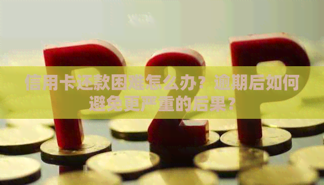 信用卡还款困难怎么办？逾期后如何避免更严重的后果？