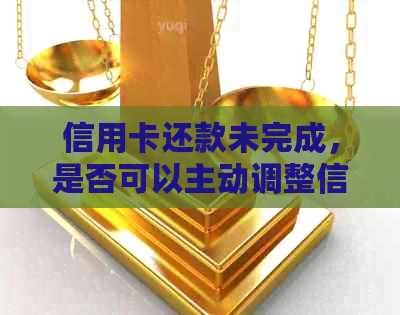 信用卡还款未完成，是否可以主动调整信用额度？